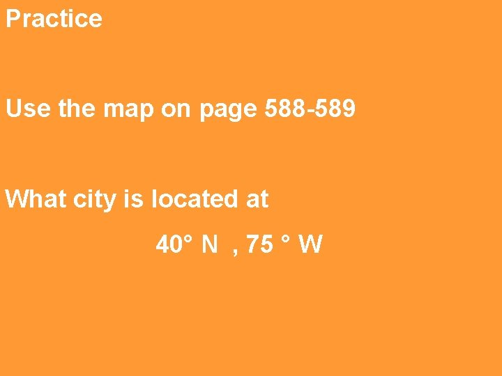 Practice Use the map on page 588 -589 What city is located at 40°