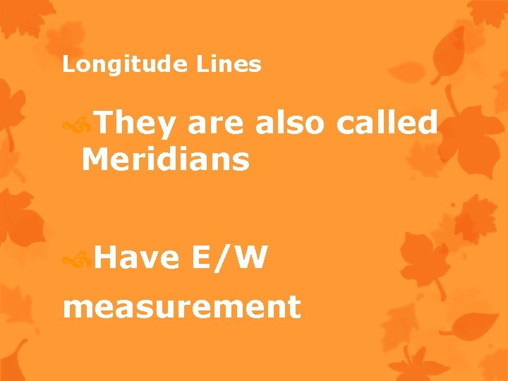 Longitude Lines They are also called Meridians Have E/W measurement 