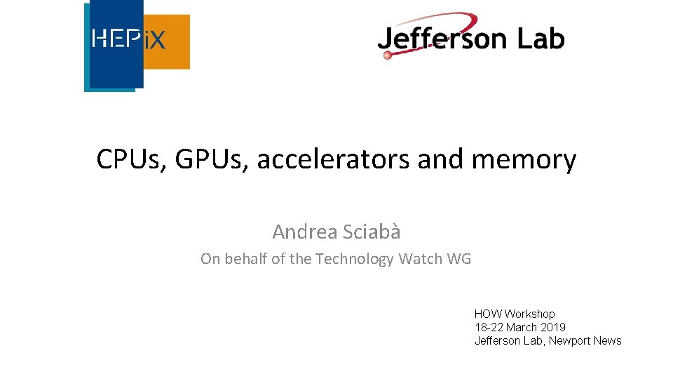 CPUs, GPUs, accelerators and memory Andrea Sciabà On behalf of the Technology Watch WG