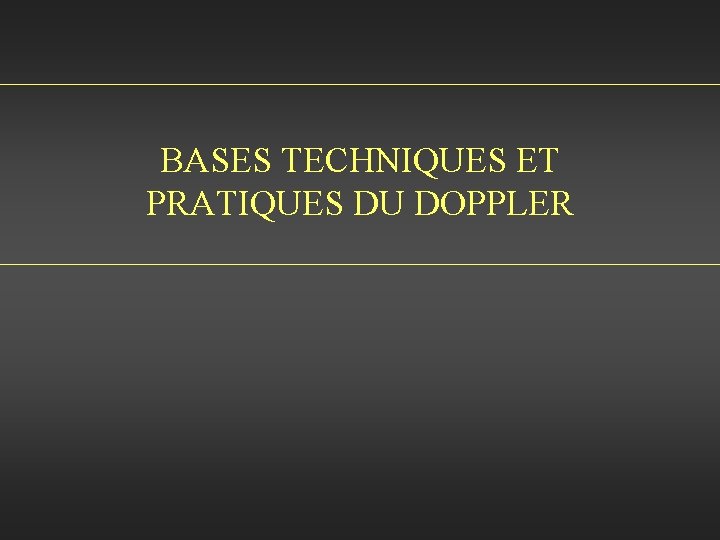 BASES TECHNIQUES ET PRATIQUES DU DOPPLER 