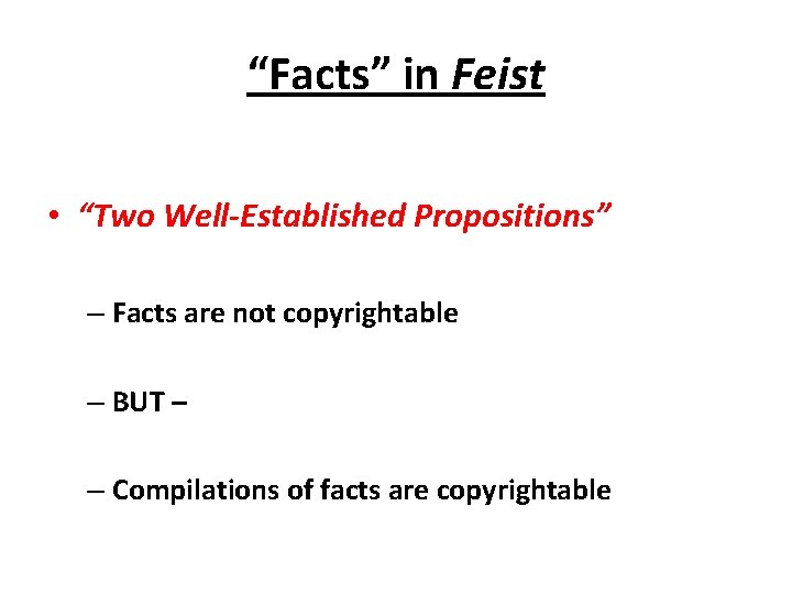 “Facts” in Feist • “Two Well-Established Propositions” – Facts are not copyrightable – BUT