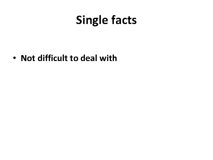 Single facts • Not difficult to deal with 
