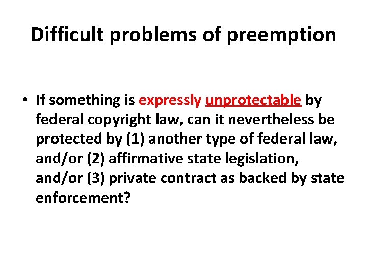 Difficult problems of preemption • If something is expressly unprotectable by federal copyright law,