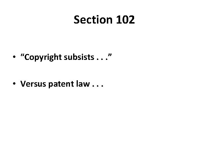 Section 102 • “Copyright subsists. . . ” • Versus patent law. . .