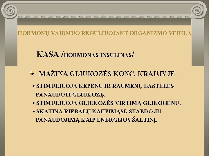 HORMONŲ VAIDMUO REGULIUOJANT ORGANIZMO VEIKLĄ KASA /HORMONAS INSULINAS/ MAŽINA GLIUKOZĖS KONC. KRAUJYJE • STIMULIUOJA