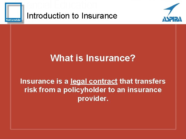 Introduction to Insurance What is Insurance? Insurance is a legal contract that transfers risk
