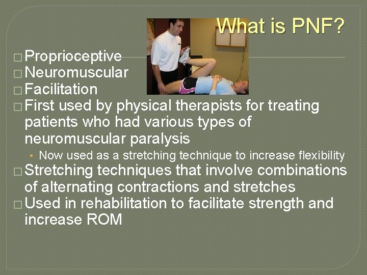 What is PNF? � Proprioceptive � Neuromuscular � Facilitation � First used by physical