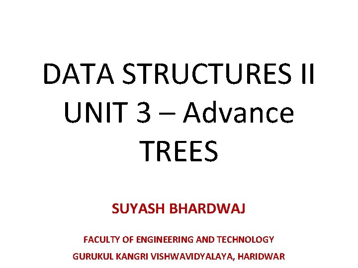 DATA STRUCTURES II UNIT 3 – Advance TREES SUYASH BHARDWAJ FACULTY OF ENGINEERING AND