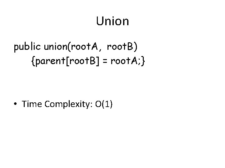 Union public union(root. A, root. B) {parent[root. B] = root. A; } • Time