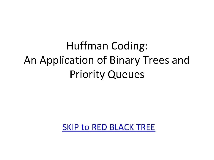 Huffman Coding: An Application of Binary Trees and Priority Queues SKIP to RED BLACK