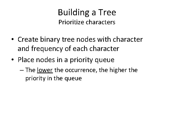Building a Tree Prioritize characters • Create binary tree nodes with character and frequency
