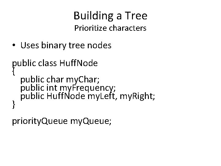 Building a Tree Prioritize characters • Uses binary tree nodes public class Huff. Node