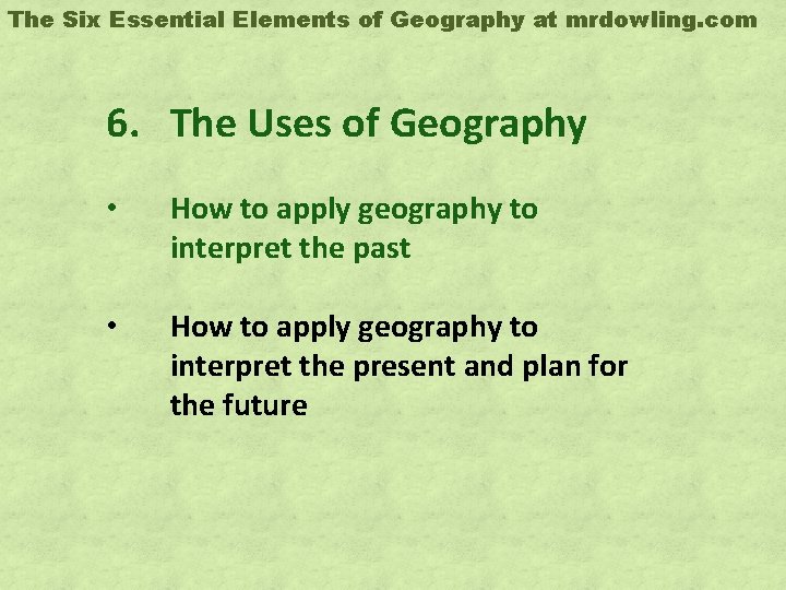 The Six Essential Elements of Geography at mrdowling. com 6. The Uses of Geography