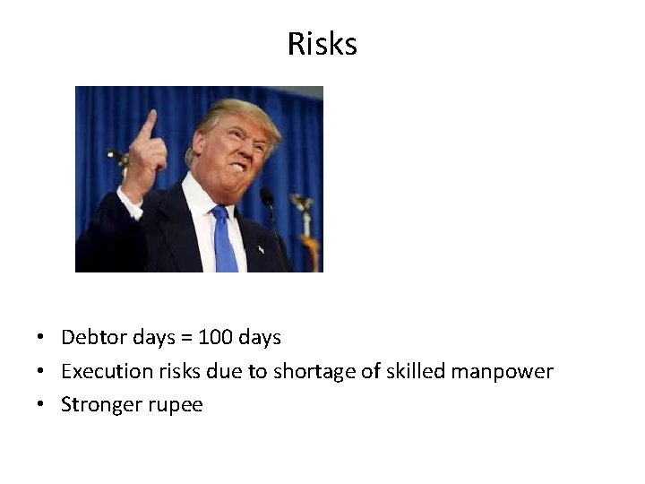Risks • Debtor days = 100 days • Execution risks due to shortage of