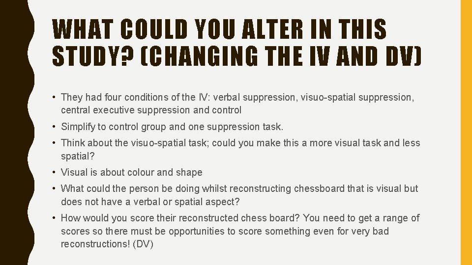 WHAT COULD YOU ALTER IN THIS STUDY? (CHANGING THE IV AND DV) • They