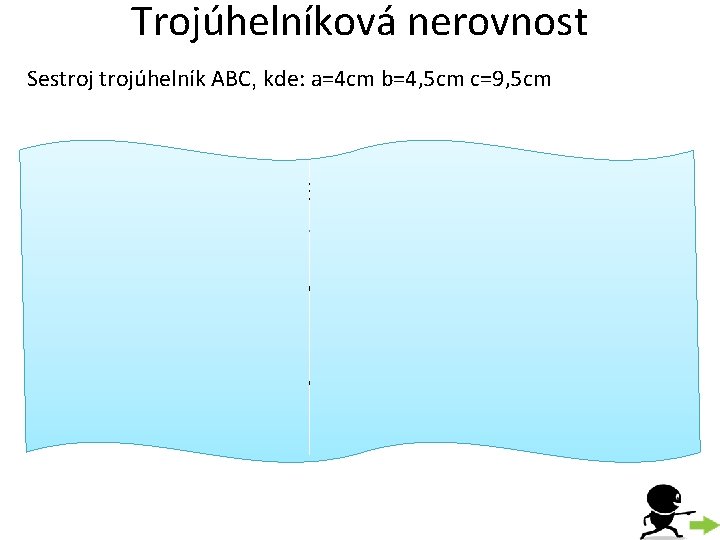 Trojúhelníková nerovnost Sestrojúhelník ABC, kde: a=4 cm b=4, 5 cm c=9, 5 cm Trojúhelník