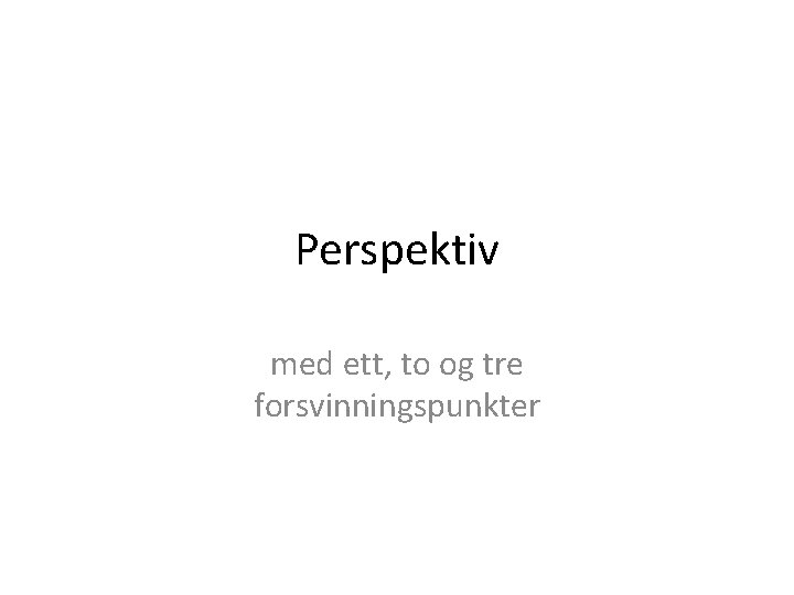 Perspektiv med ett, to og tre forsvinningspunkter 