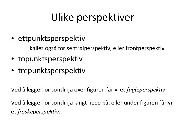 Ulike perspektiver • ettpunktsperspektiv kalles også for sentralperspektiv, eller frontperspektiv • topunktsperspektiv • trepunktsperspektiv