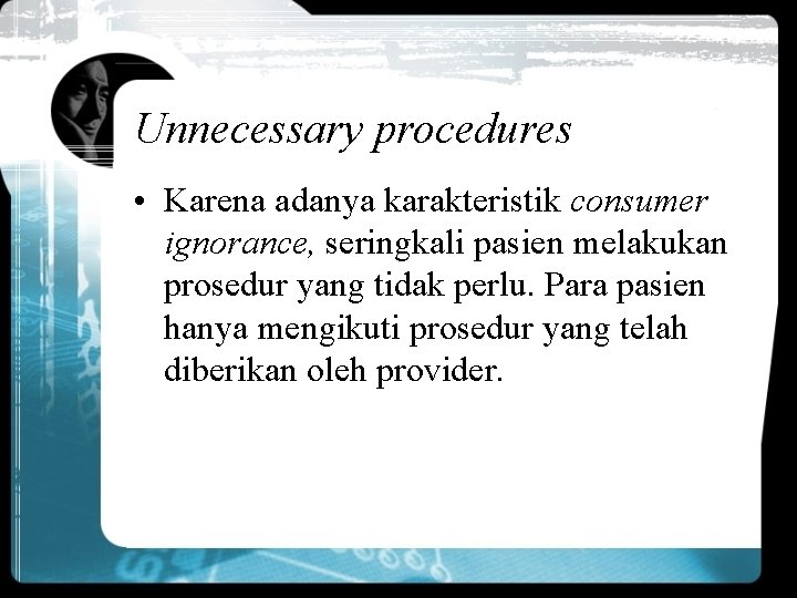 Unnecessary procedures • Karena adanya karakteristik consumer ignorance, seringkali pasien melakukan prosedur yang tidak