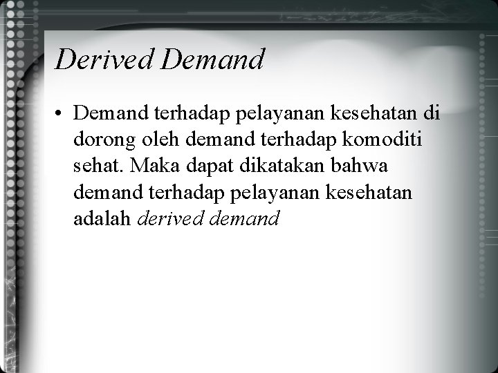 Derived Demand • Demand terhadap pelayanan kesehatan di dorong oleh demand terhadap komoditi sehat.