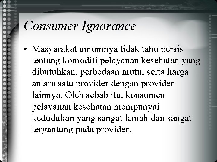 Consumer Ignorance • Masyarakat umumnya tidak tahu persis tentang komoditi pelayanan kesehatan yang dibutuhkan,