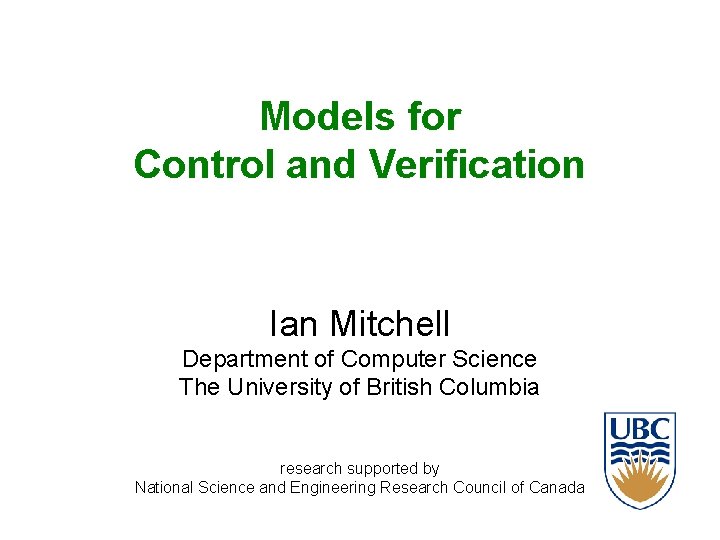 Models for Control and Verification Ian Mitchell Department of Computer Science The University of Models for Control and Verification Ian Mitchell Department of Computer Science The University of