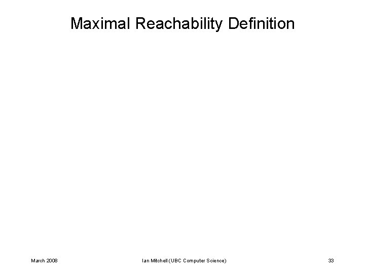 Maximal Reachability Definition March 2008 Ian Mitchell (UBC Computer Science) 33 Maximal Reachability Definition March 2008 Ian Mitchell (UBC Computer Science) 33