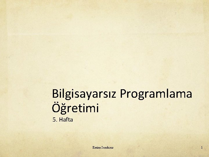 Bilgisayarsız Programlama Öğretimi 5. Hafta Emine Sendurur 1 