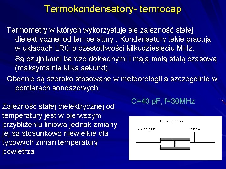 Termokondensatory- termocap Termometry w których wykorzystuje się zależność stałej dielektrycznej od temperatury. Kondensatory takie