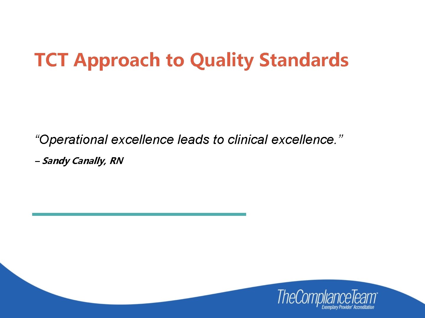 TCT Approach to Quality Standards “Operational excellence leads to clinical excellence. ” – Sandy