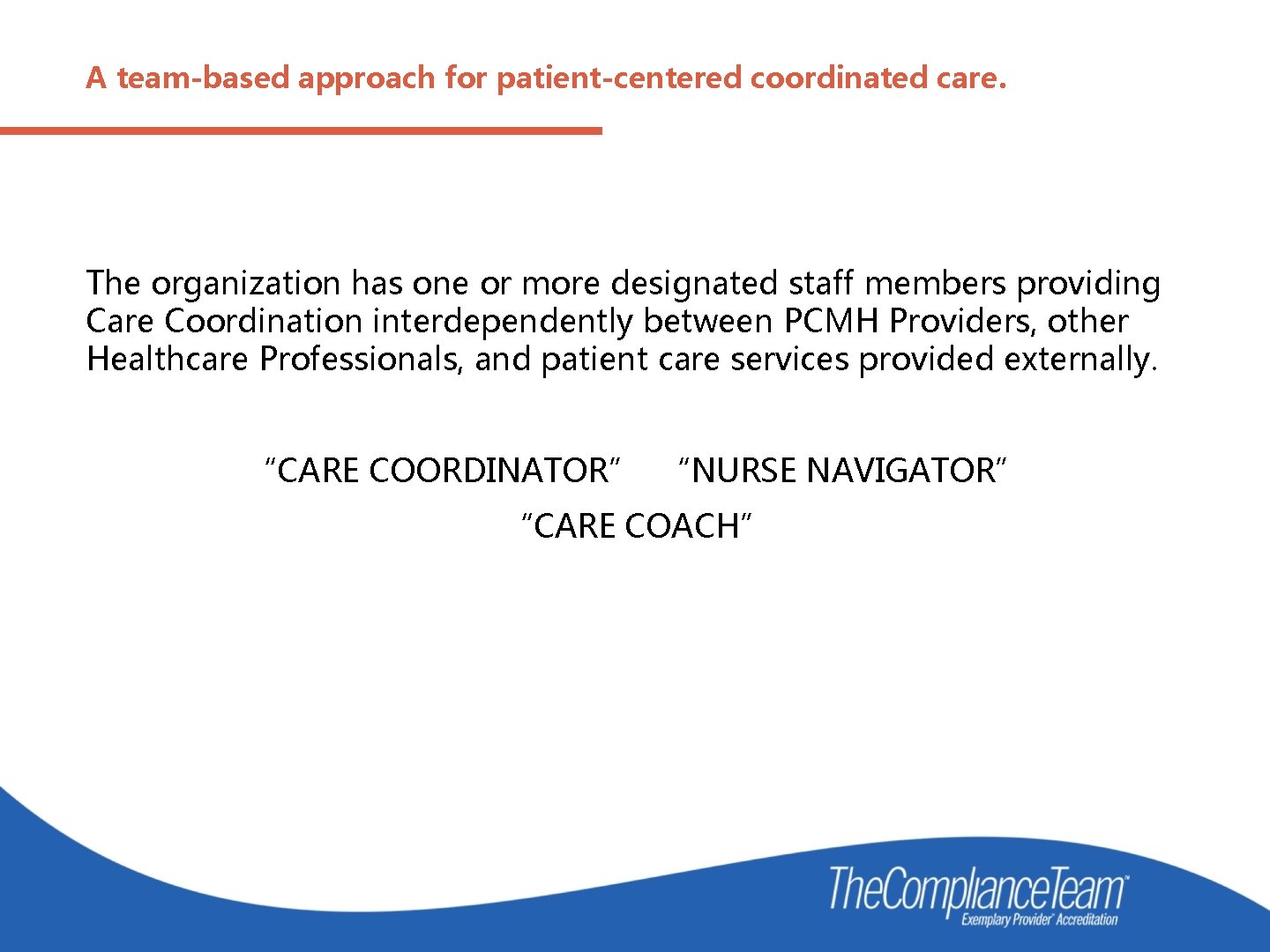 A team-based approach for patient-centered coordinated care. The organization has one or more designated