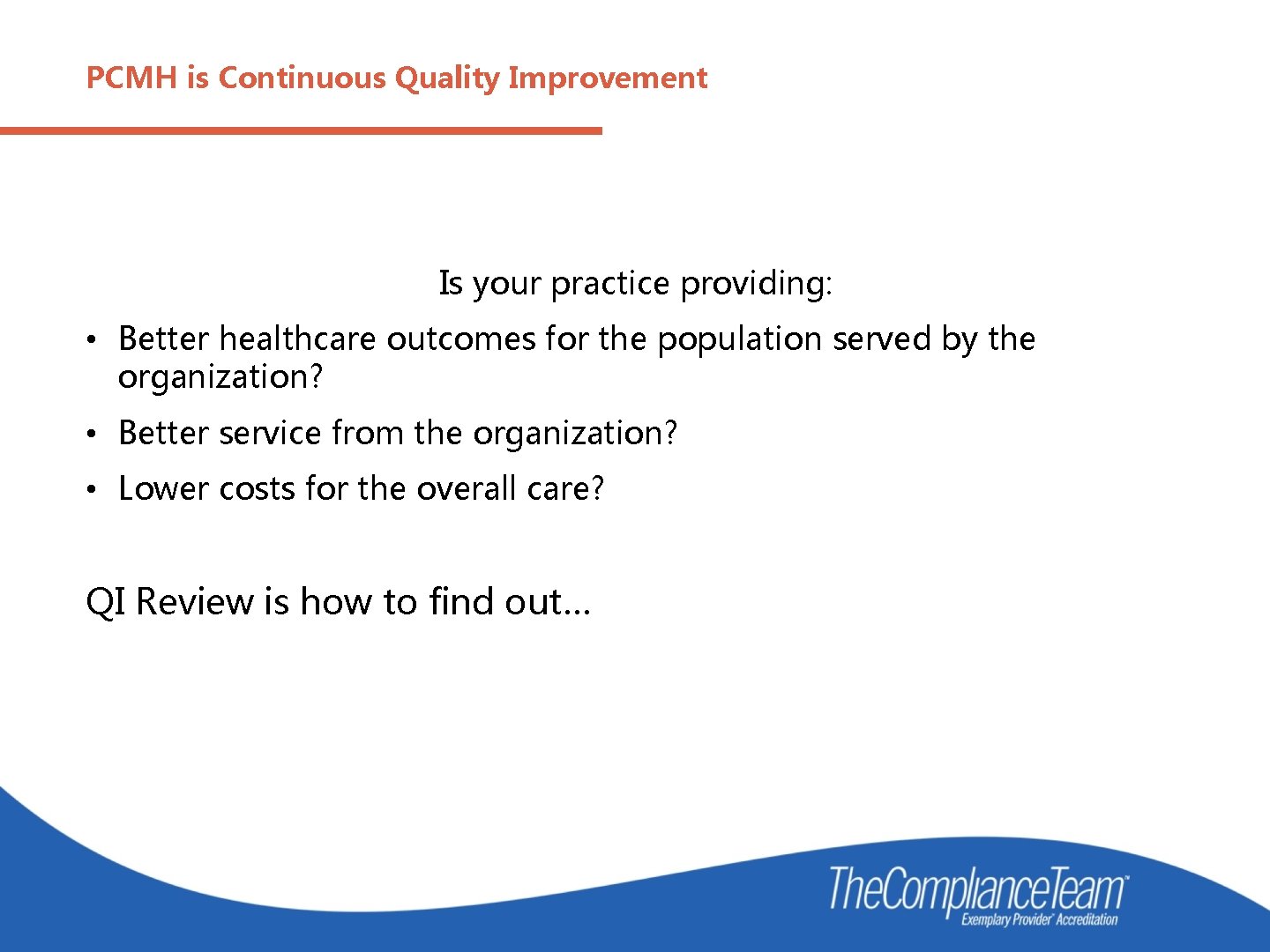 PCMH is Continuous Quality Improvement Is your practice providing: • Better healthcare outcomes for