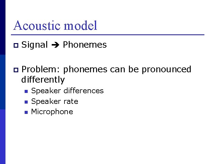 Acoustic model p Signal Phonemes p Problem: phonemes can be pronounced differently n n