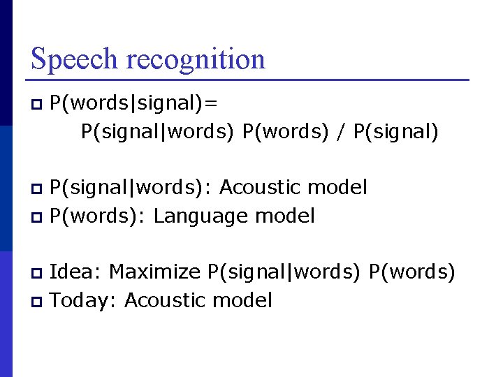 Speech recognition p P(words|signal)= P(signal|words) P(words) / P(signal) P(signal|words): Acoustic model p P(words): Language