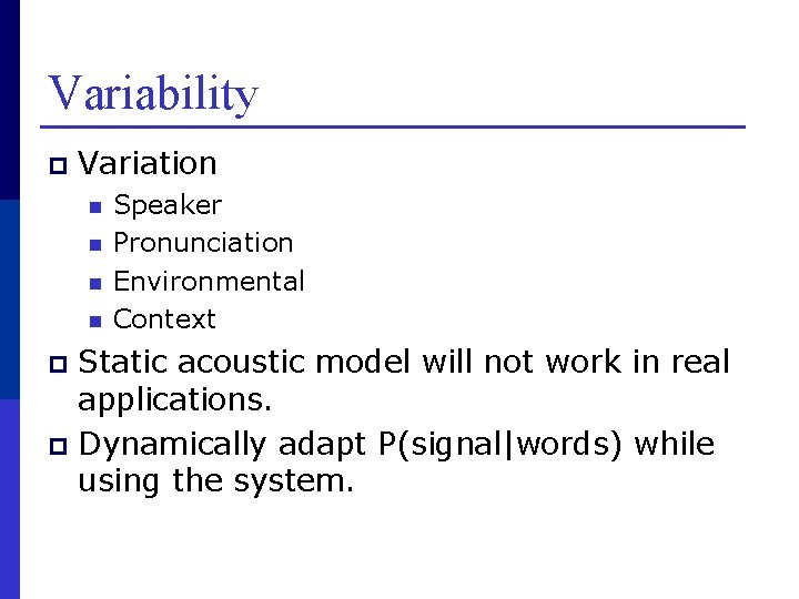 Variability p Variation n n Speaker Pronunciation Environmental Context Static acoustic model will not