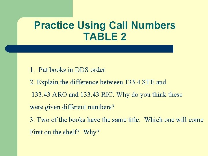 Practice Using Call Numbers TABLE 2 1. Put books in DDS order. 2. Explain