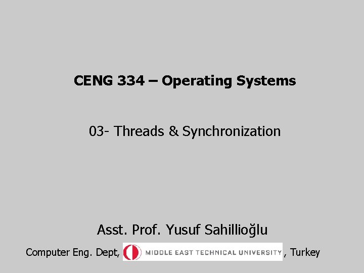 CENG 334 – Operating Systems 03 - Threads & Synchronization Asst. Prof. Yusuf Sahillioğlu