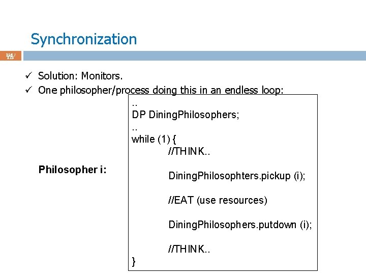 Synchronization 136 / 123 ü Solution: Monitors. ü One philosopher/process doing this in an