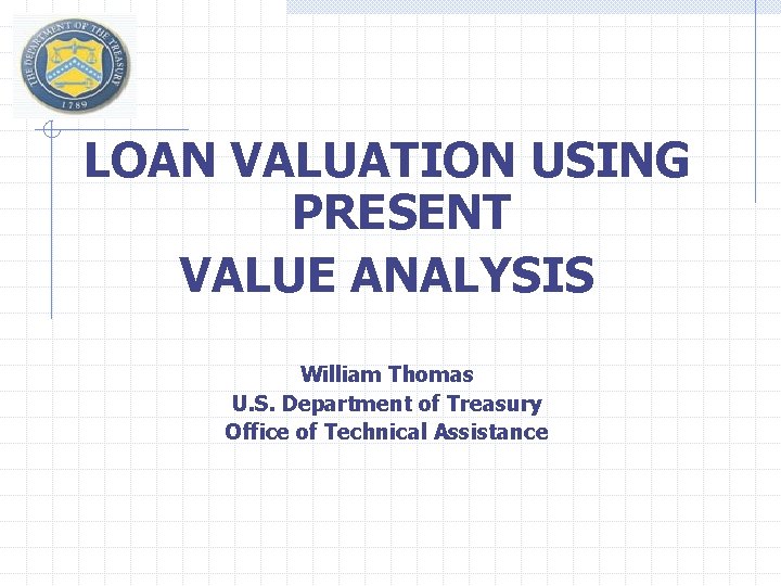  LOAN VALUATION USING PRESENT VALUE ANALYSIS William Thomas U. S. Department of Treasury