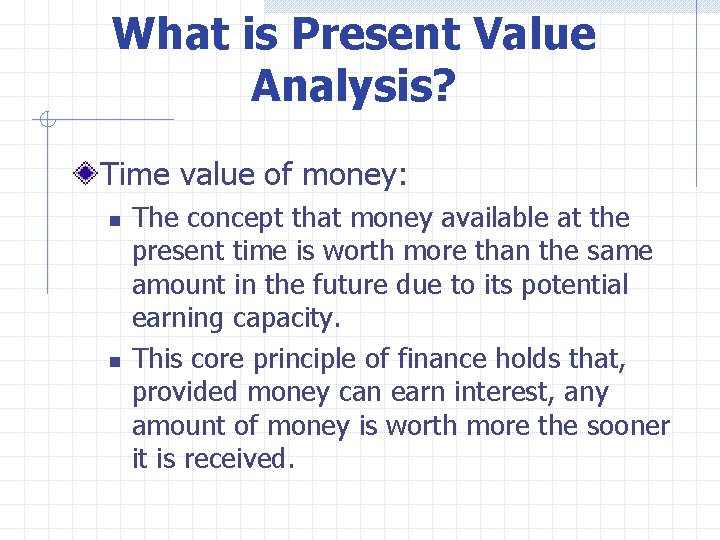 What is Present Value Analysis? Time value of money: n n The concept that