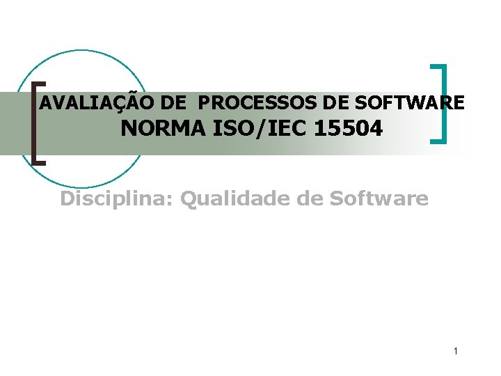 AVALIAÇÃO DE PROCESSOS DE SOFTWARE NORMA ISO/IEC 15504 Disciplina: Qualidade de Software 1 