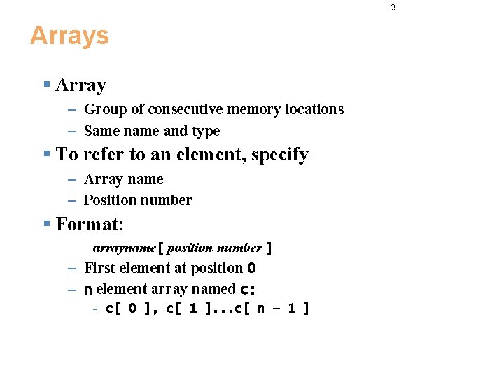 2 Arrays § Array – Group of consecutive memory locations – Same name and