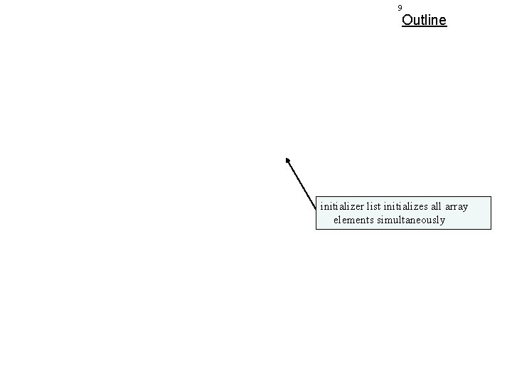 9 Outline initializer list initializes all array elements simultaneously 