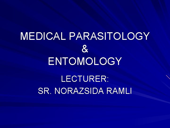 MEDICAL PARASITOLOGY & ENTOMOLOGY LECTURER: SR. NORAZSIDA RAMLI 