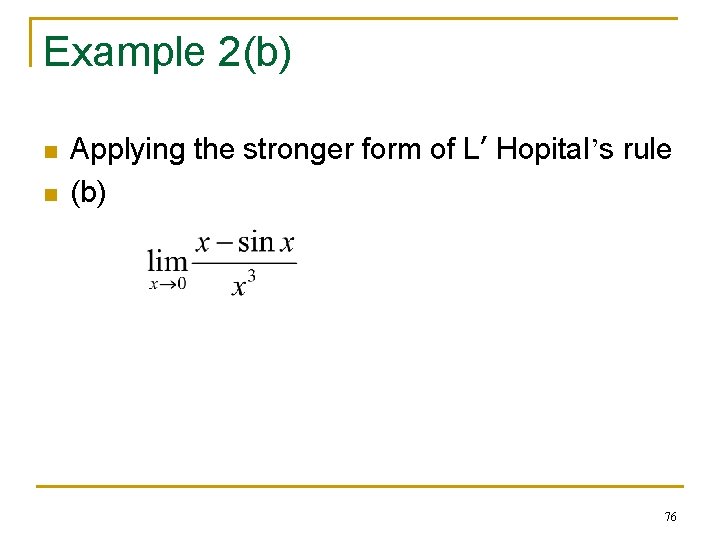 Example 2(b) n n Applying the stronger form of L’ Hopital’s rule (b) 76