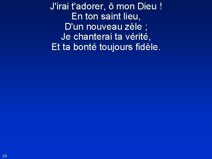 J'irai t'adorer, ô mon Dieu ! En ton saint lieu, D'un nouveau zèle ;