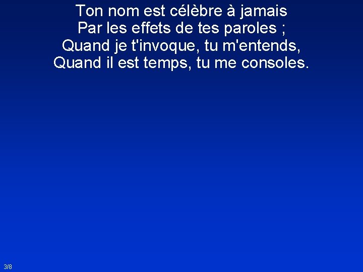 Ton nom est célèbre à jamais Par les effets de tes paroles ; Quand