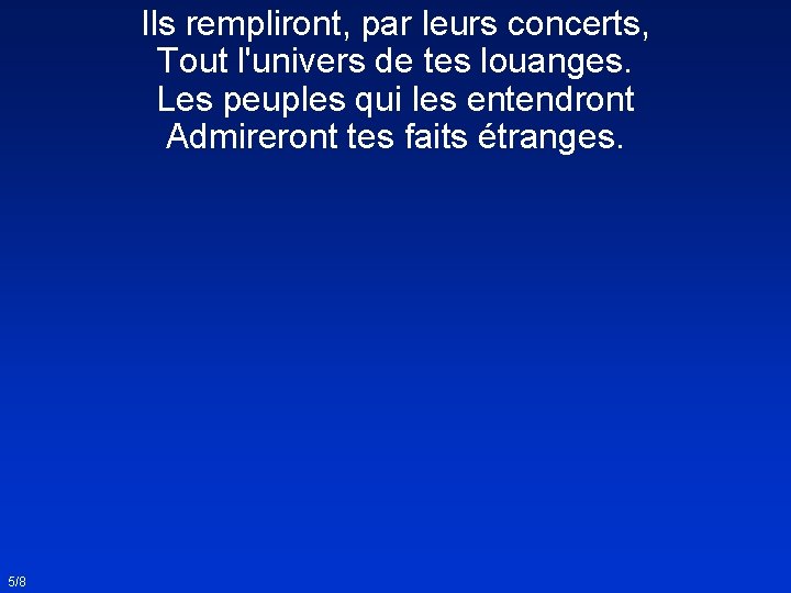 Ils rempliront, par leurs concerts, Tout l'univers de tes louanges. Les peuples qui les