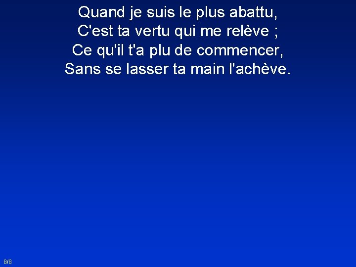 Quand je suis le plus abattu, C'est ta vertu qui me relève ; Ce