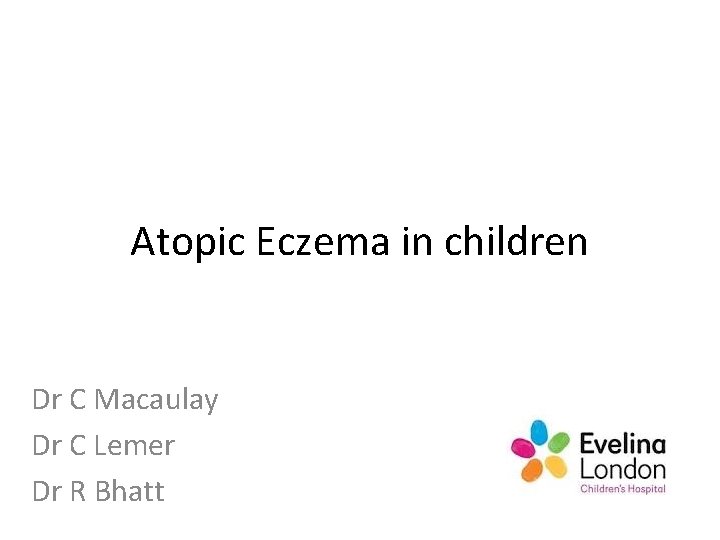 Atopic Eczema in children Dr C Macaulay Dr C Lemer Dr R Bhatt Atopic Eczema in children Dr C Macaulay Dr C Lemer Dr R Bhatt